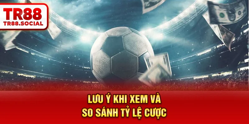 Lưu ý khi xem và so sánh tỷ lệ cược