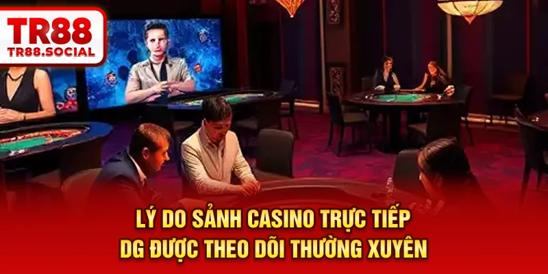 Lý do sảnh casino trực tiếp DG được theo dõi thường xuyên